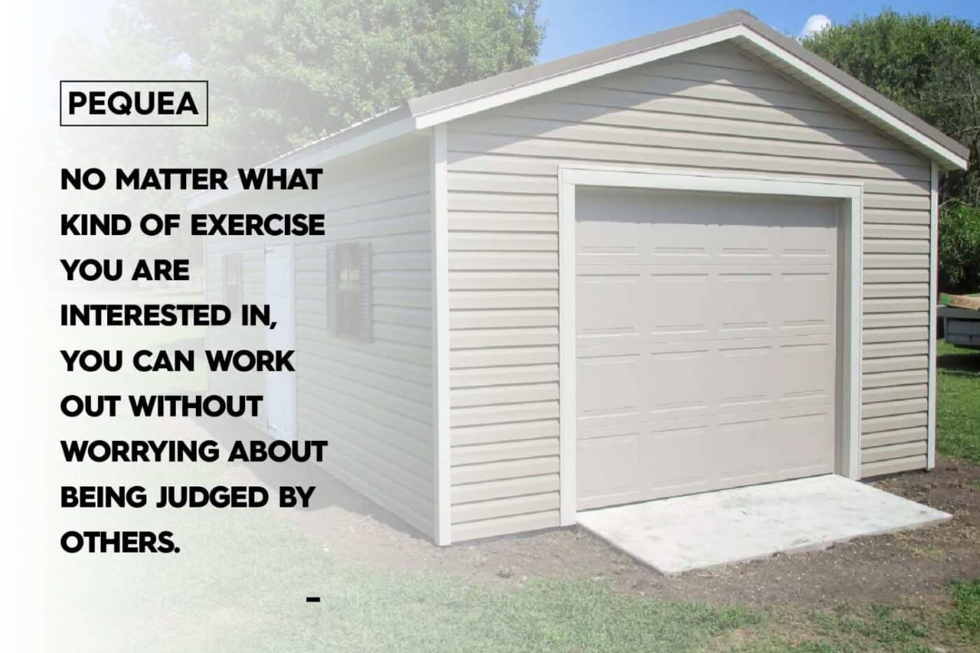 Image of pre fab garage with text overlay that says: no matter what kind of exercise you are interested in, you can work out without worrying about being judged by others. 